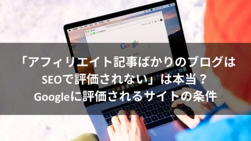 「アフィリエイト記事ばかりのブログはSEOで評価されない」は本当？Googleに評価されるサイトの条件のアイキャッチ画像