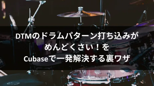 DTMのドラムパターン打ち込みがめんどくさい！をCubaseで一発解決する裏ワザ