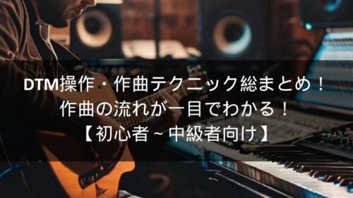 dtm操作作曲テクニック総まとめ作曲の流れが一目でわかる