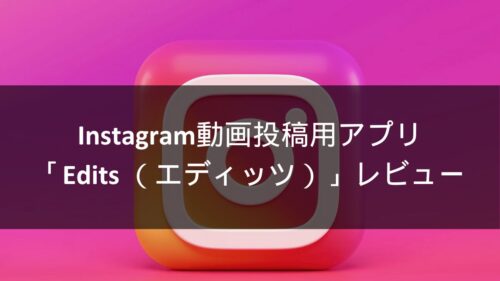 Instagram動画投稿用アプリ「Edits （エディッツ）」レビュー