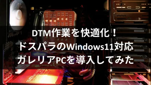 DTM作業を快適化！ドスパラのWindows11対応ガレリアPCを導入してみた