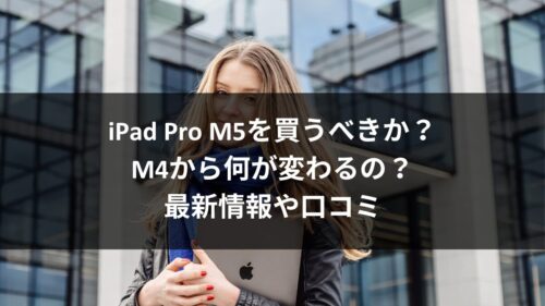 iPad Pro M5を待つべきか？M4から何が変わるの？リーク情報や口コミのアイキャチ画像