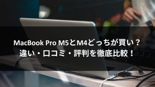 MacBook Pro M5とM4どっちが買い？違い・口コミ・評判を徹底比較！のアイキャッチ画像