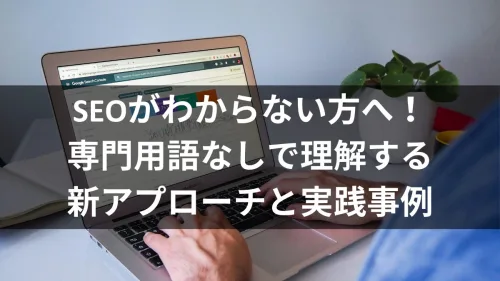 SEOがわからない方へ！専門用語なしで理解する新アプローチと実践事例
