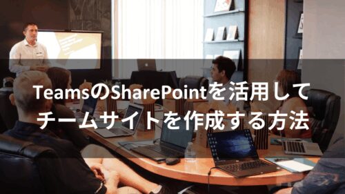 TeamsのSharePointを活用してチームサイトを作成する方法