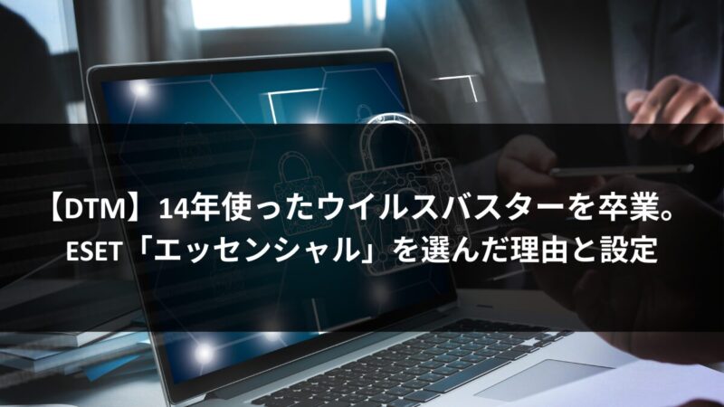 【DTM】14年使ったウイルスバスターを卒業。ESET「エッセンシャル」を選んだ理由と設定のアイキャッチ画像