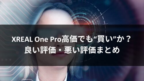 XREAL One Pro高価でも“買い”か？：良い評価・悪い評価まとめのアイキャッチ画像